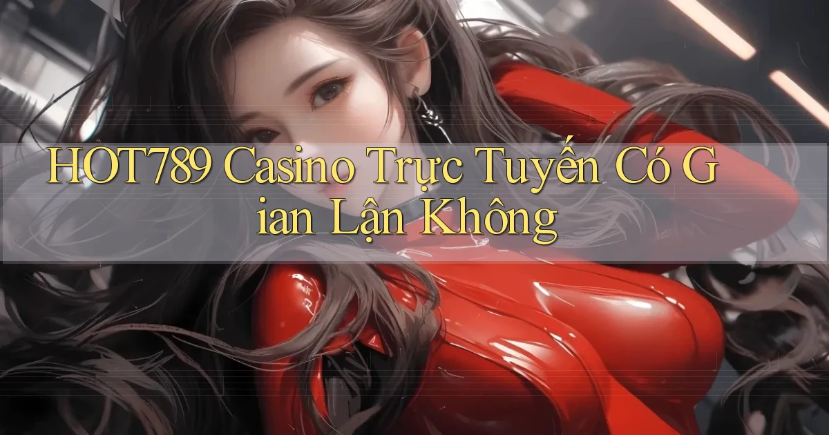 hot789 casino trực tuyến có gian lận không