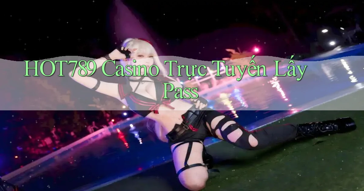 hot789 casino trực tuyến lấy pass
