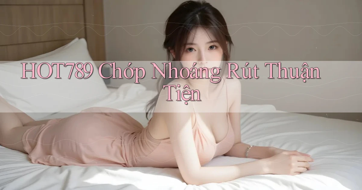 hot789 chớp nhoáng rút thuận tiện