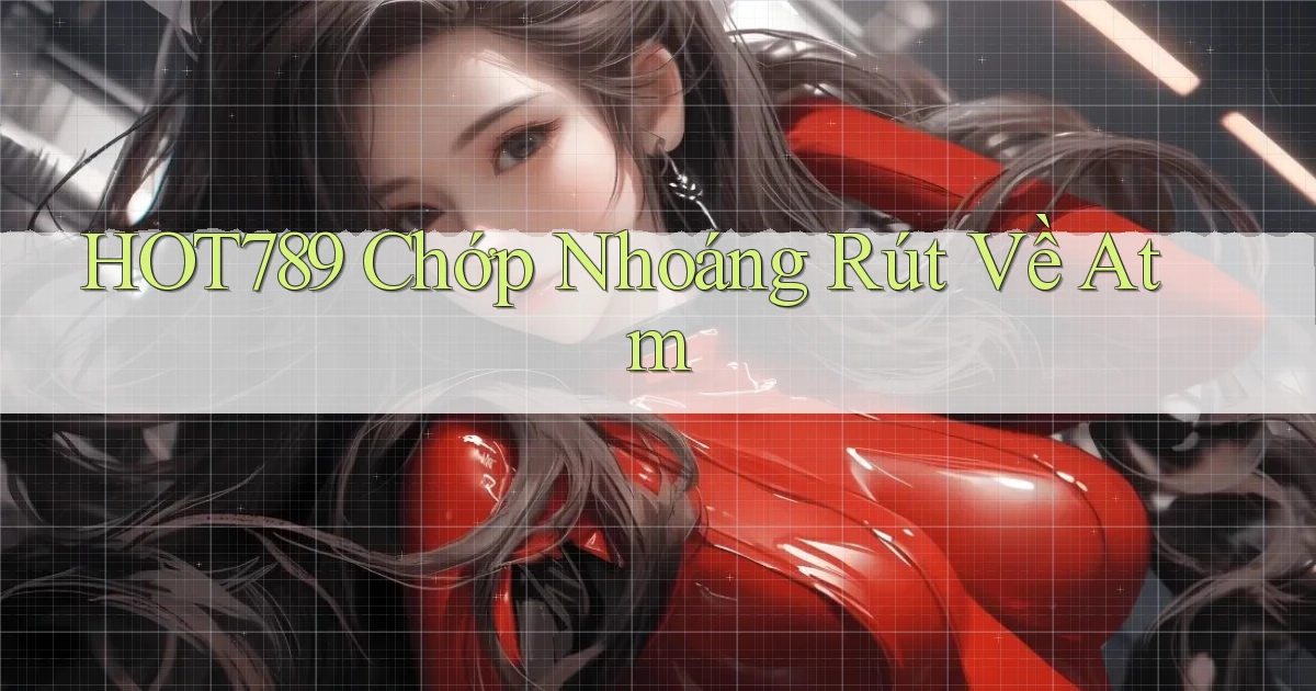 hot789 chớp nhoáng rút về atm