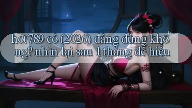 hot789 có (2026) đáng dùng không nhìn lại sau 1 tháng dễ hiểu