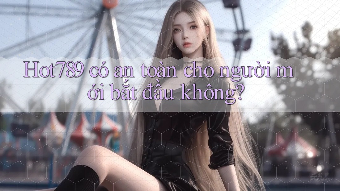 Hot789 có an toàn cho người mới bắt đầu không? Hot789 có an toàn cho người mới bắt đầu không?