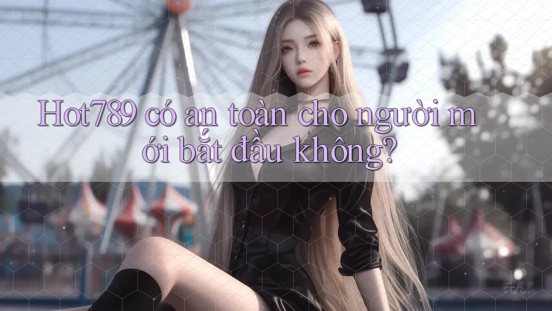 Hot789 có an toàn cho người mới bắt đầu không? Hot789 có an toàn cho người mới bắt đầu không?