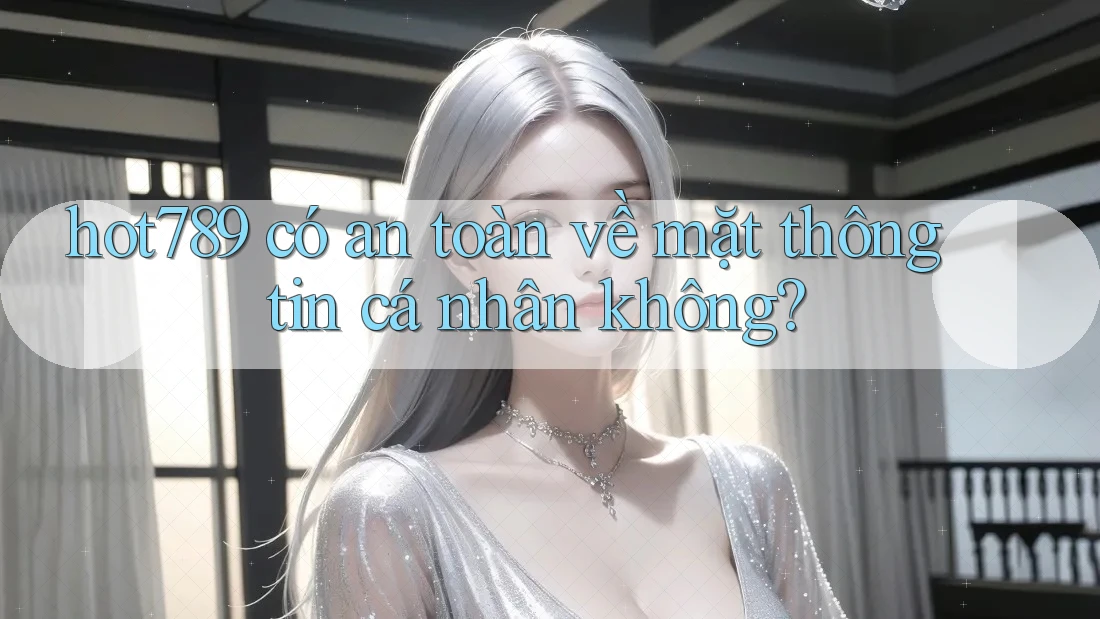 hot789 có an toàn về mặt thông tin cá nhân không? hot789 có an toàn về mặt thông tin cá nhân không?