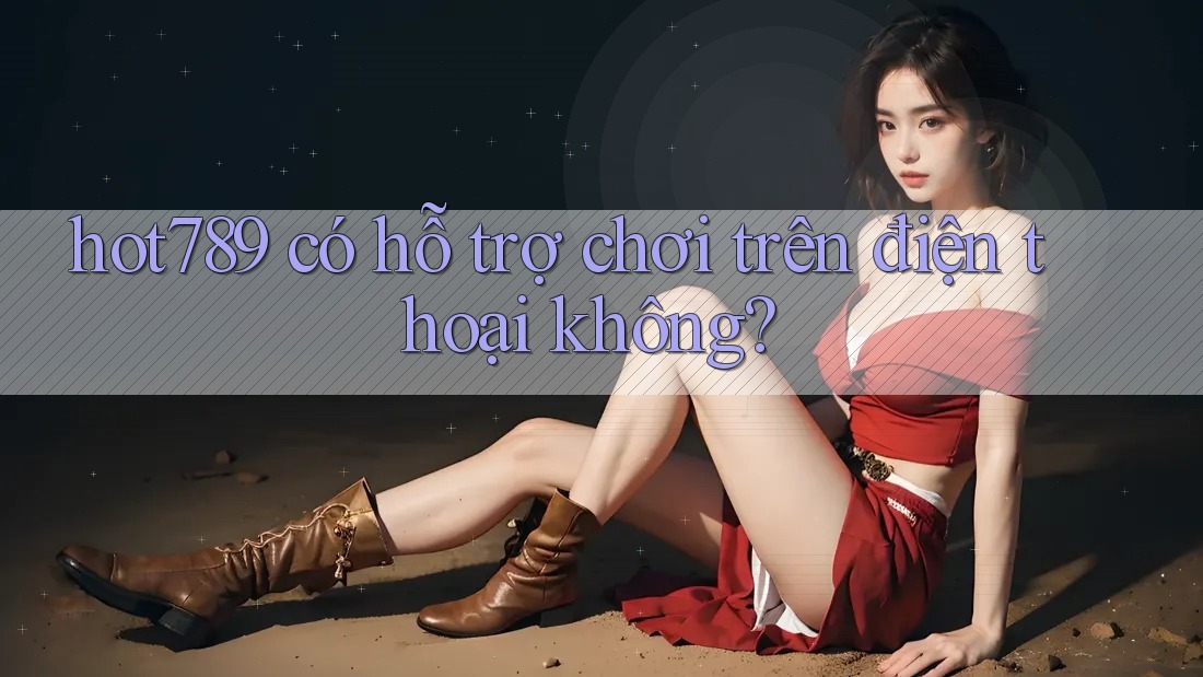 Hot789 có hỗ trợ chơi trên điện thoại không? Hot789 có hỗ trợ chơi trên điện thoại không?