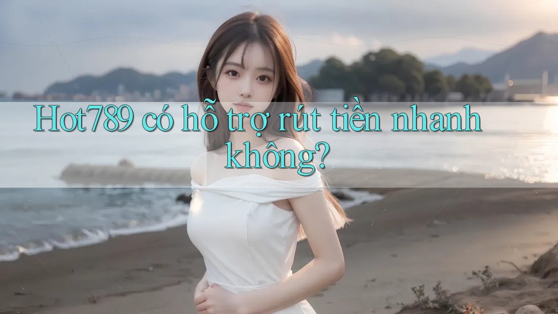 Hot789 có hỗ trợ rút tiền nhanh không?