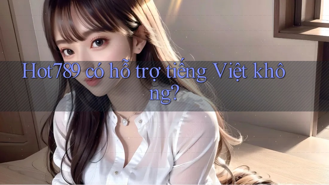Hot789 có hỗ trợ tiếng Việt không? Hot789 có hỗ trợ tiếng Việt không?