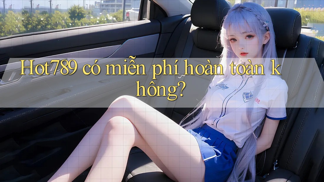 hot789 có miễn phí hoàn toàn không?
