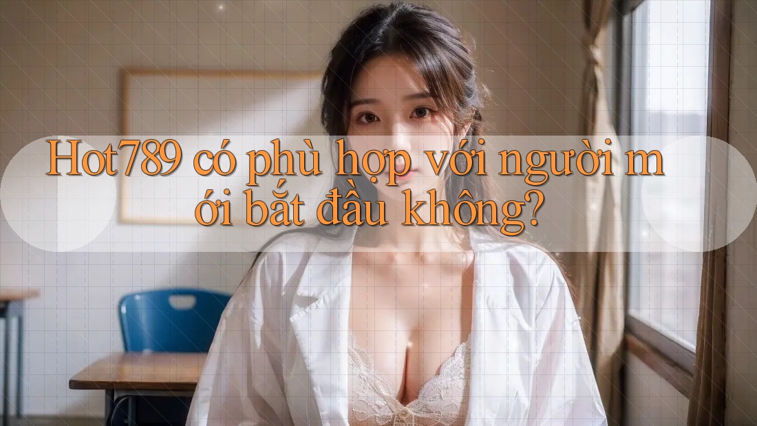 hot789 có phù hợp với người mới bắt đầu không? hot789 có phù hợp với người mới bắt đầu không?