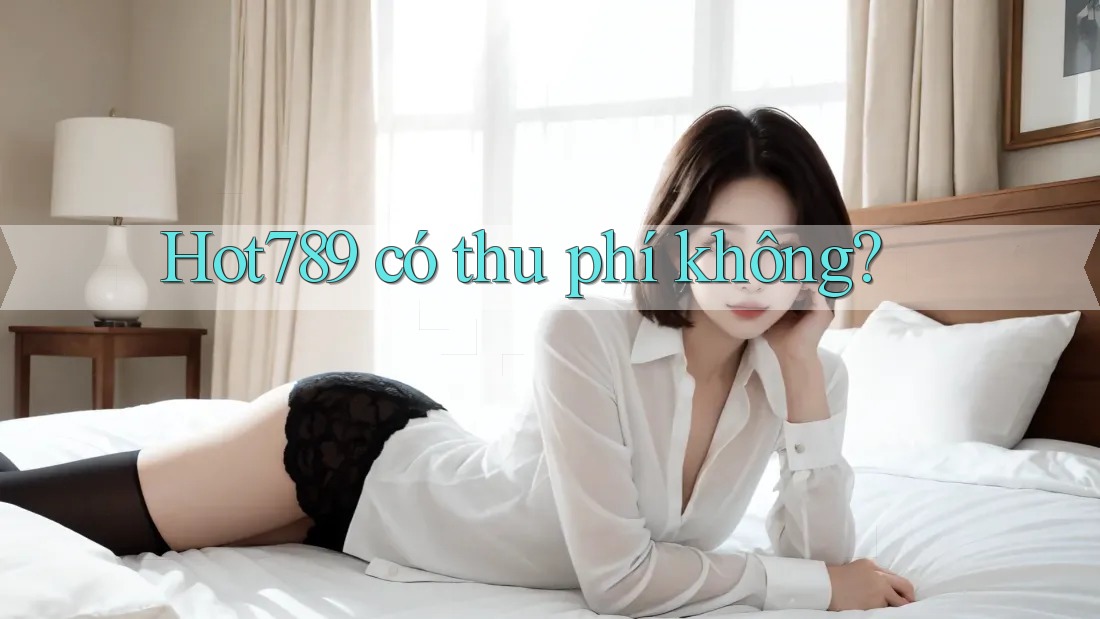 Hot789 có thu phí không? Hot789 có thu phí không?