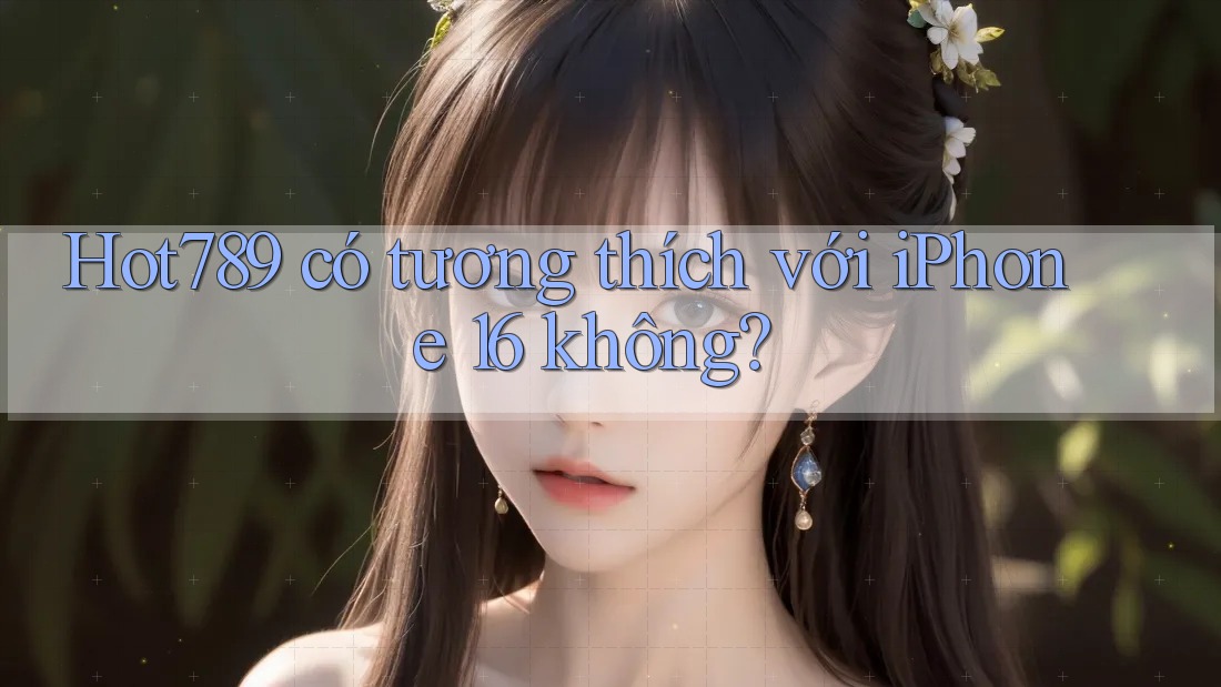 Hot789 có tương thích với iPhone 16 không? Hot789 có tương thích với iPhone 16 không?