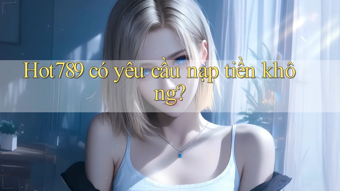 Hot789 có yêu cầu nạp tiền không? Hot789 có yêu cầu nạp tiền không?