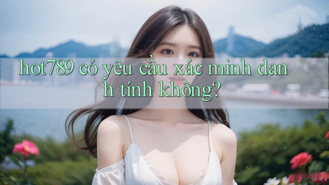 hot789 có yêu cầu xác minh danh tính không?