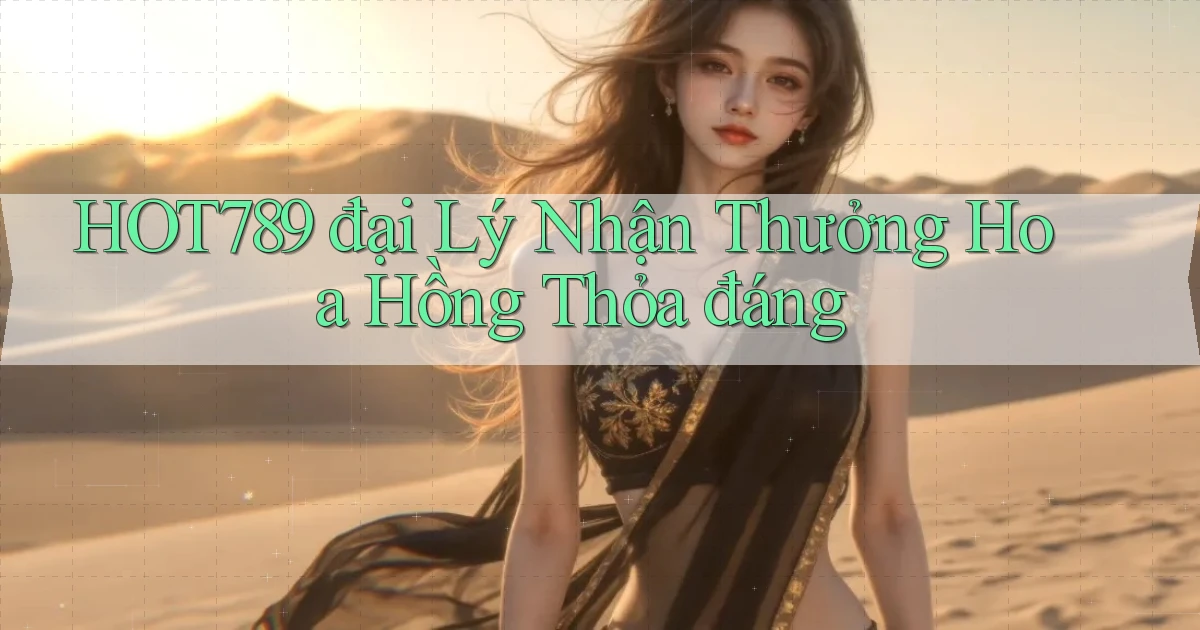 hot789  đại lý nhận thưởng hoa hồng thỏa đáng