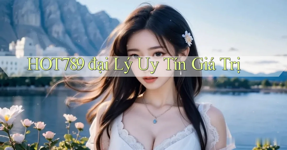 hot789  đại lý uy tín giá trị