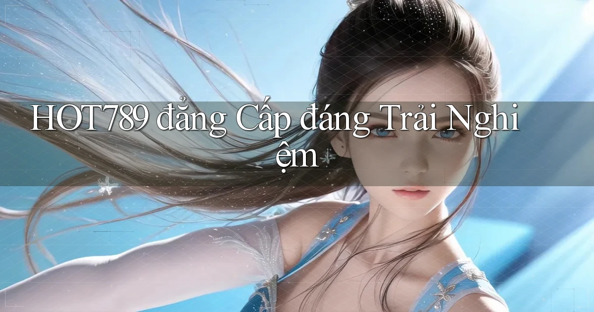 hot789 đẳng cấp đáng trải nghiệm