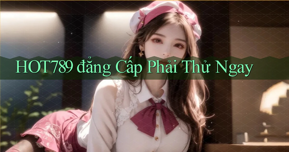 hot789 đẳng cấp phải thử ngay