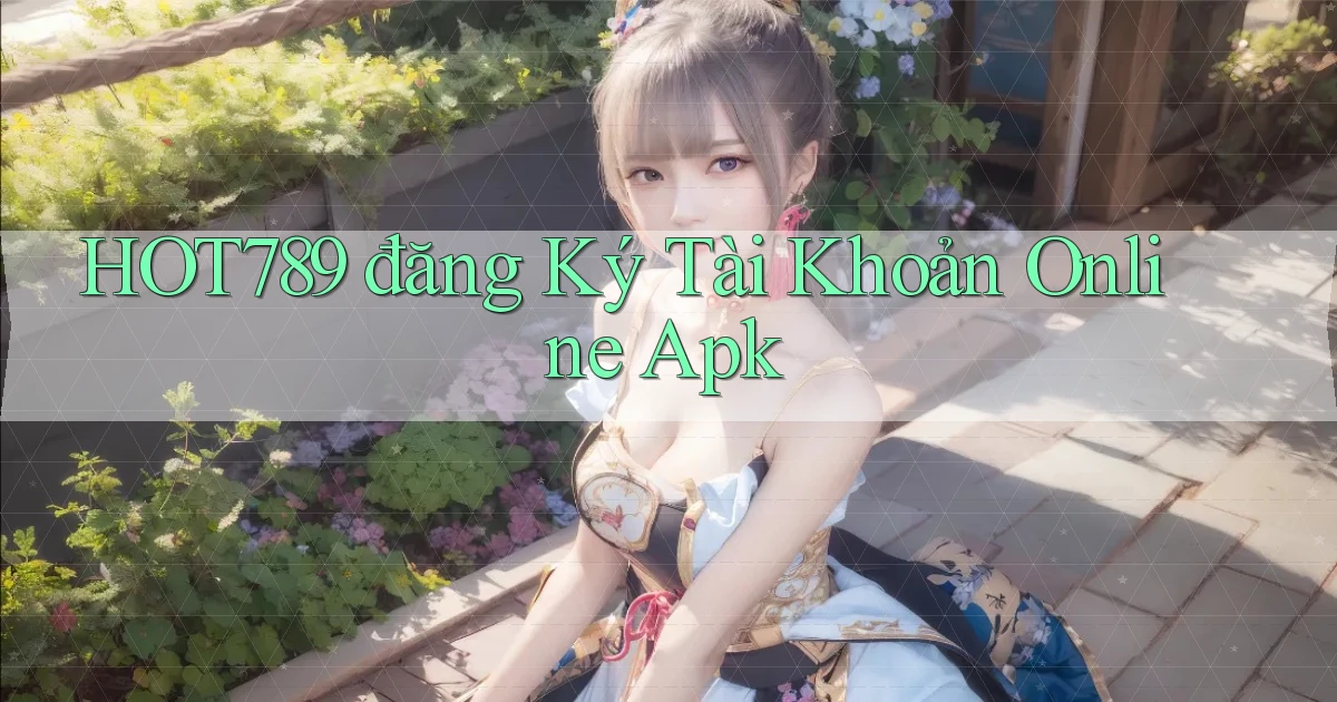 hot789  đăng ký tài khoản online apk