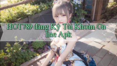 hot789  đăng ký tài khoản online apk
