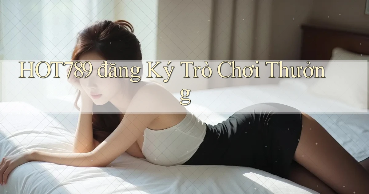hot789  đăng ký trò chơi thưởng