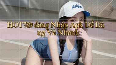 hot789  đăng nhập apk dễ dàng và nhanh