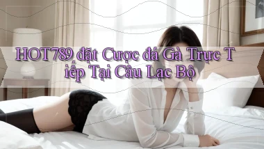 hot789  đặt cược đá gà trực tiếp tại câu lạc bộ