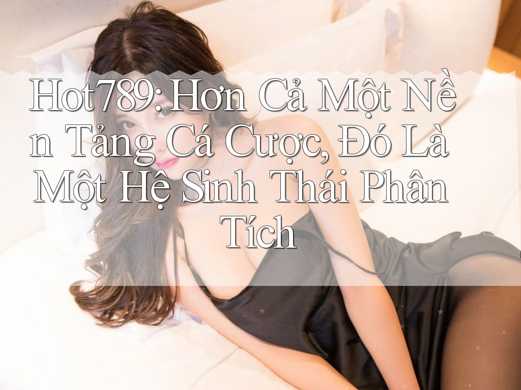 Hot789: Hơn Cả Một Nền Tảng Cá Cược, Đó Là Một Hệ Sinh Thái Phân Tích Hot789: Hơn Cả Một Nền Tảng Cá Cược, Đó Là Một Hệ Sinh Thái Phân Tích