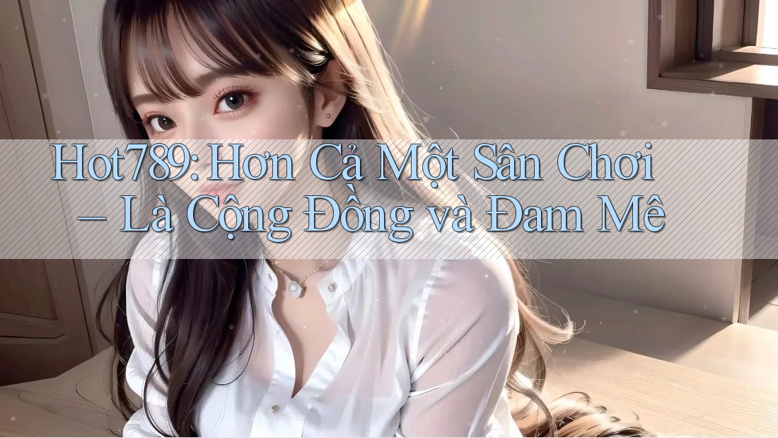 Hot789: Hơn Cả Một Sân Chơi – Là Cộng Đồng và Đam Mê Hot789: Hơn Cả Một Sân Chơi – Là Cộng Đồng và Đam Mê