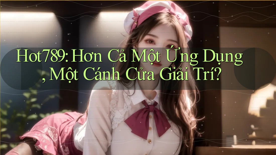 Hot789: Hơn Cả Một Ứng Dụng, Một Cánh Cửa Giải Trí? Hot789: Hơn Cả Một Ứng Dụng, Một Cánh Cửa Giải Trí?