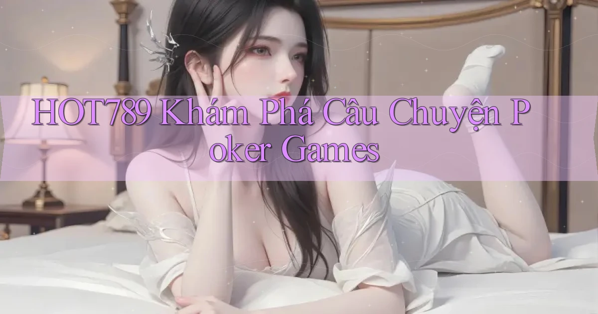 hot789  khám phá câu chuyện poker games