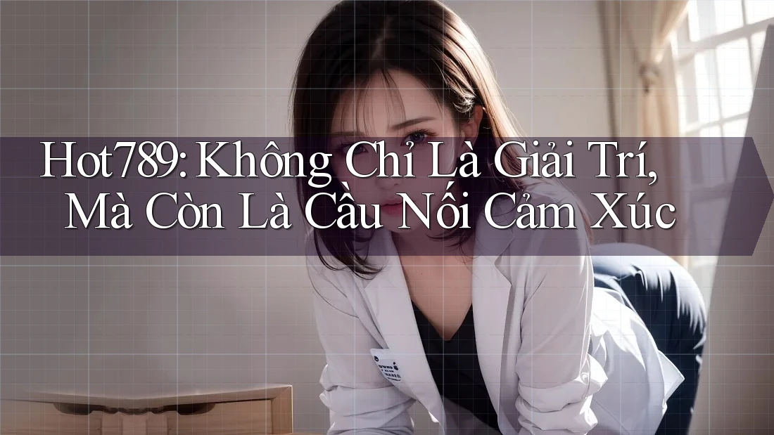 Hot789: Không Chỉ Là Giải Trí, Mà Còn Là Cầu Nối Cảm Xúc Hot789: Không Chỉ Là Giải Trí, Mà Còn Là Cầu Nối Cảm Xúc