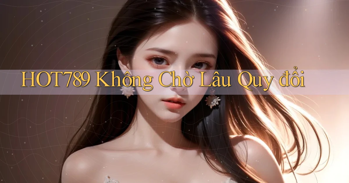 hot789 không chờ lâu quy đổi
