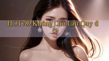 hot789 không chờ lâu quy đổi