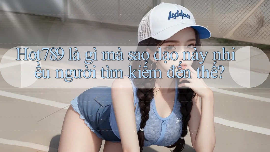 Hot789 là gì mà sao dạo này nhiều người tìm kiếm đến thế? Hot789 là gì mà sao dạo này nhiều người tìm kiếm đến thế?