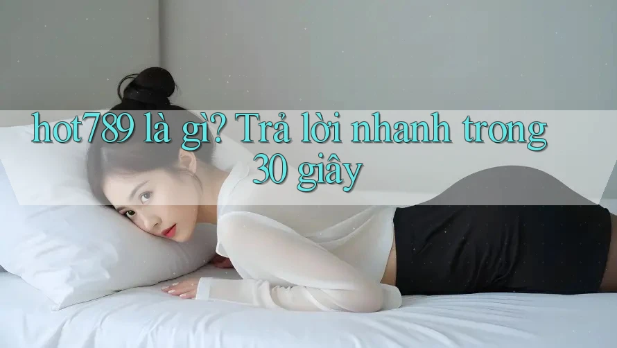 hot789 là gì? Trả lời nhanh trong 30 giây hot789 là gì? Trả lời nhanh trong 30 giây
