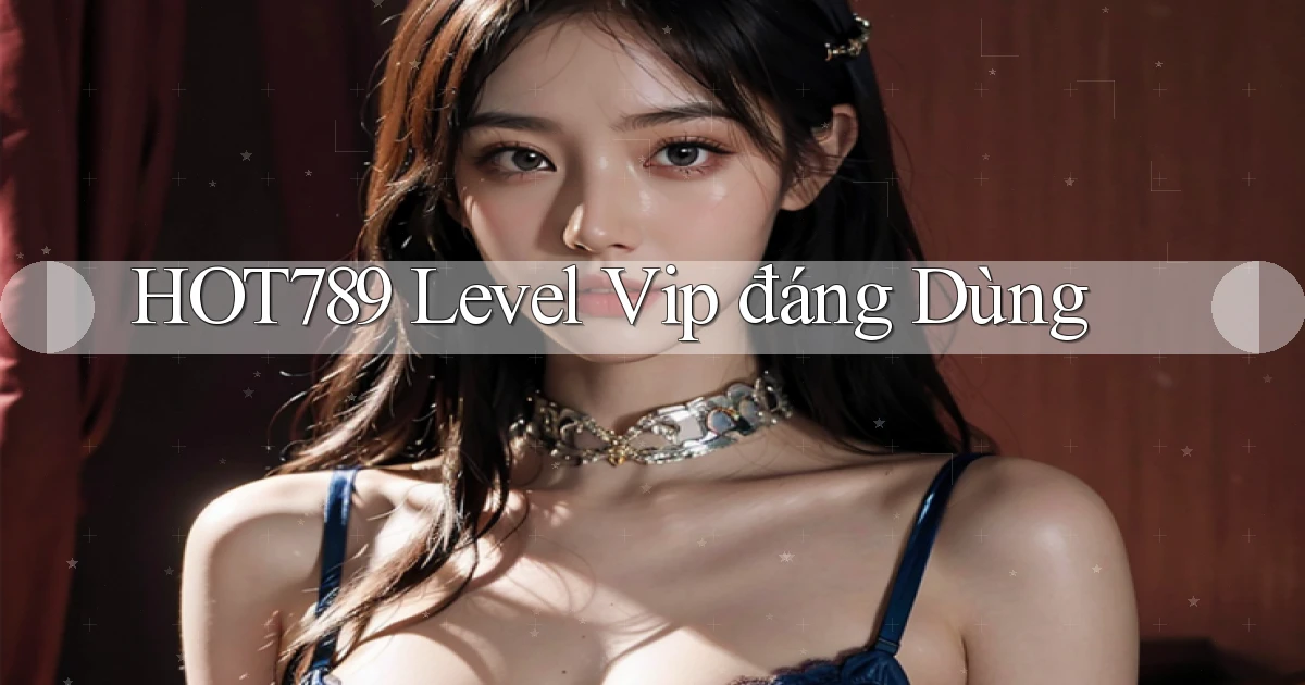 hot789 level vip đáng dùng