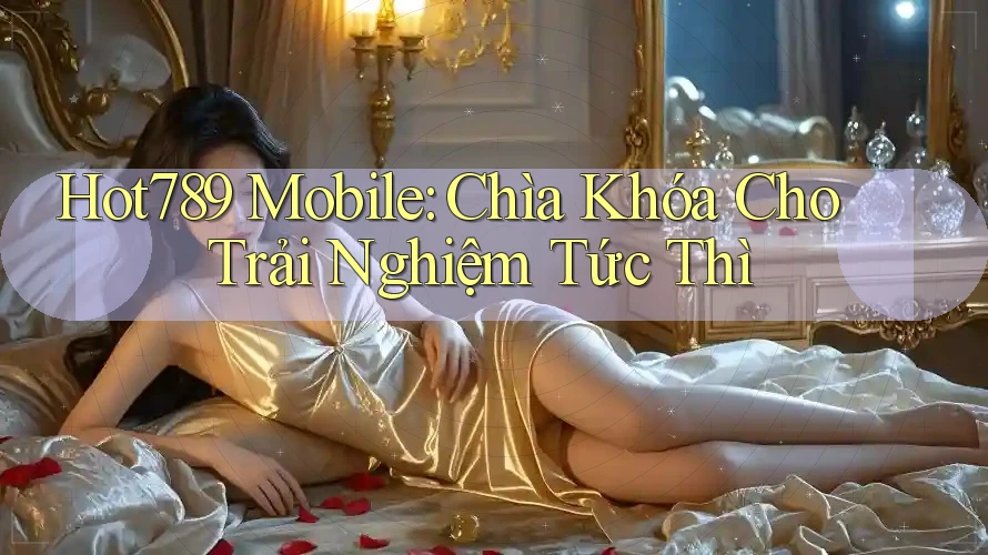 Hot789 Mobile: Chìa Khóa Cho Trải Nghiệm Tức Thì Hot789 Mobile: Chìa Khóa Cho Trải Nghiệm Tức Thì