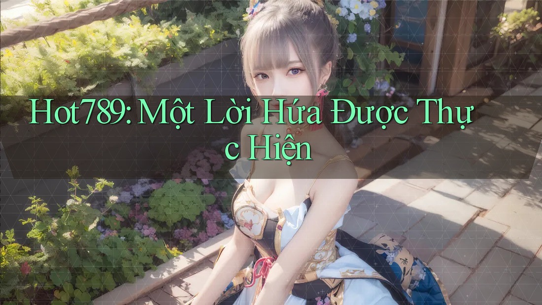 Hot789: Một Lời Hứa Được Thực Hiện