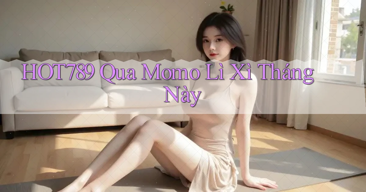 hot789 qua momo lì xì tháng này