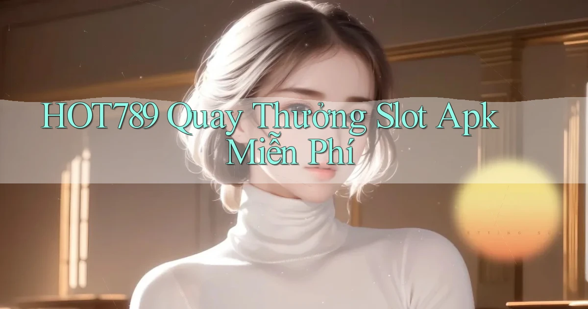 hot789  quay thưởng slot apk miễn phí