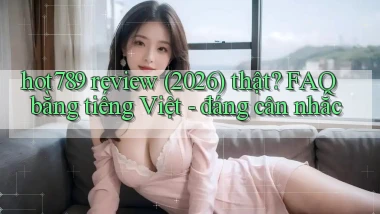 hot789 review (2026) thật FAQ bằng tiếng Việt   đáng cân nhắc