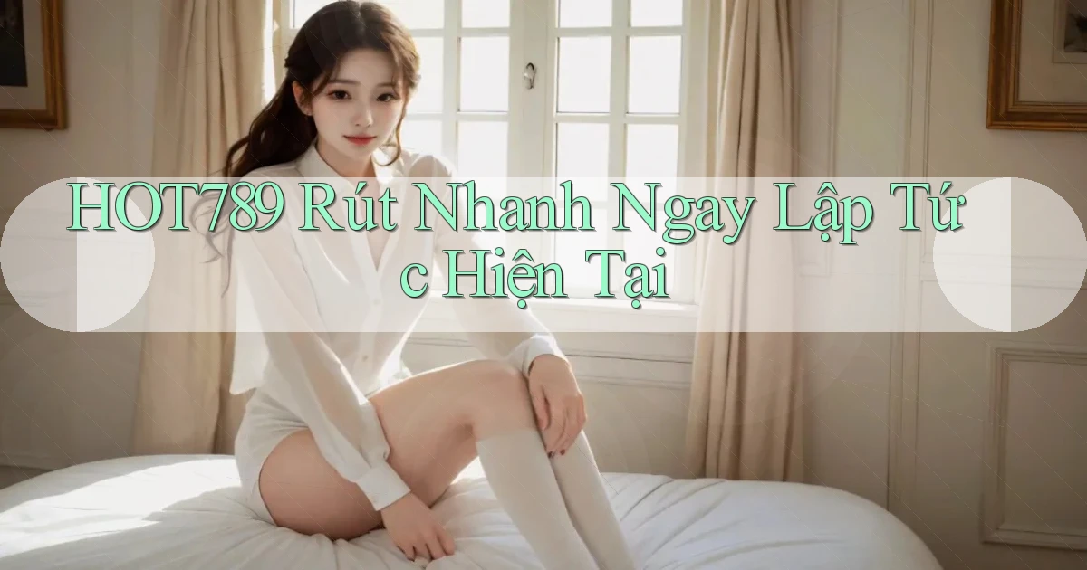 hot789 rút nhanh ngay lập tức hiện tại