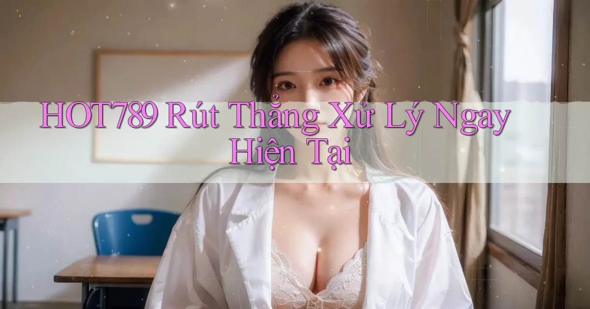 hot789 rút thẳng xử lý ngay hiện tại