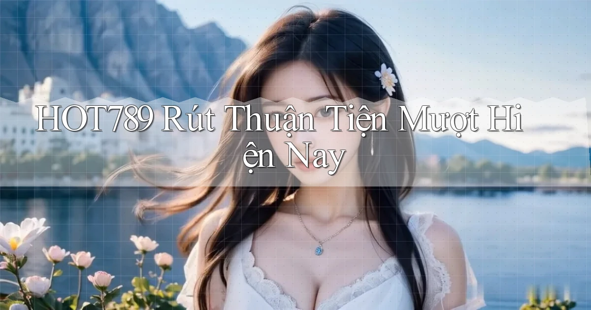 hot789 rút thuận tiện mượt hiện nay