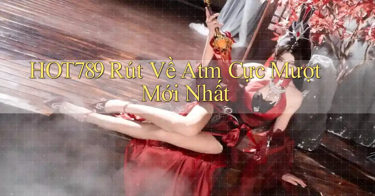 hot789 rút về atm cực mượt mới nhất