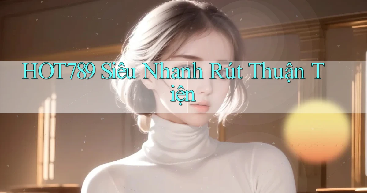 hot789 siêu nhanh rút thuận tiện