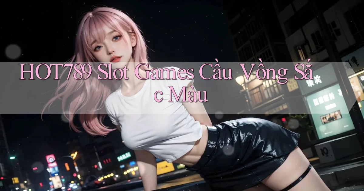hot789  slot games cầu vồng sắc màu