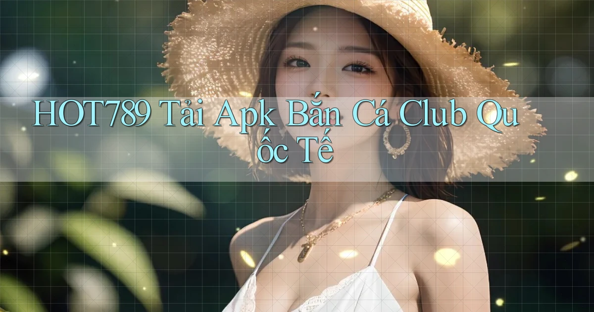 hot789  tải apk bắn cá club quốc tế