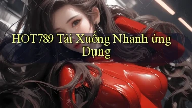 hot789  tải xuống nhanh ứng dụng