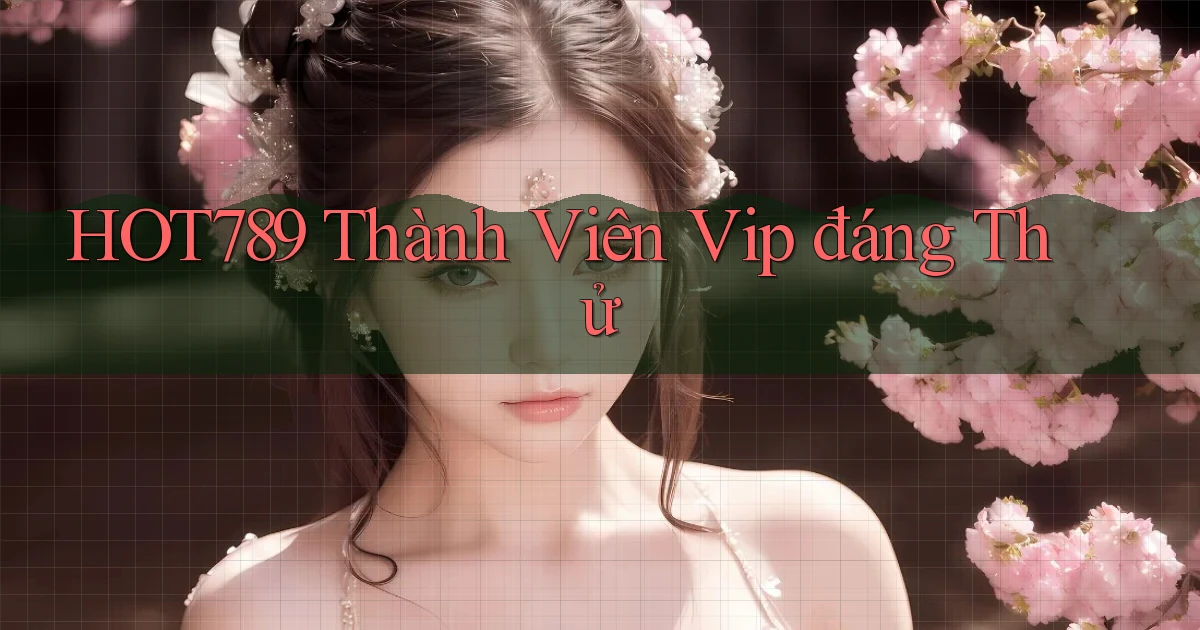 hot789 thành viên vip đáng thử